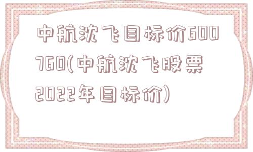 中航沈飞目标价600760(中航沈飞股票2022年目标价)