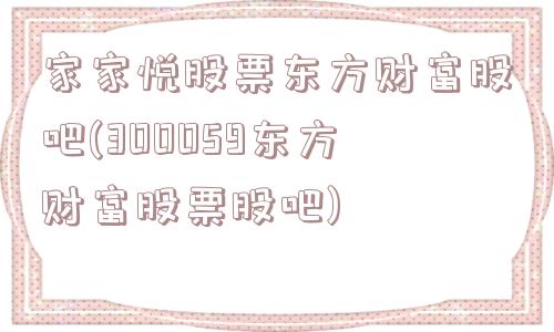 家家悦股票东方财富股吧(300059东方财富股票股吧)