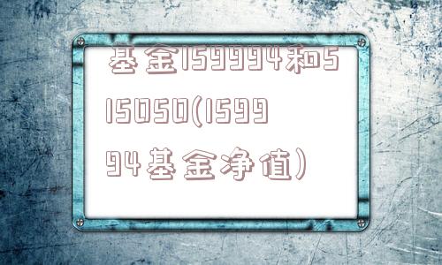 基金159994和515050(159994基金净值)