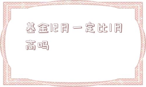 基金12月一定比1月高吗