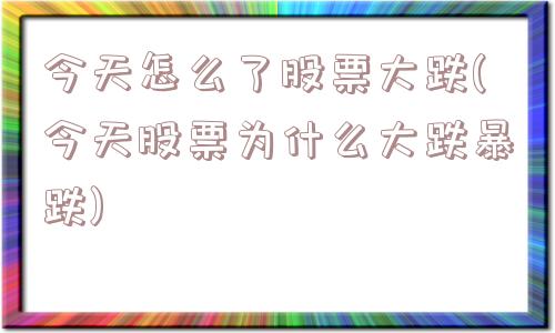 今天怎么了股票大跌(今天股票为什么大跌暴跌)