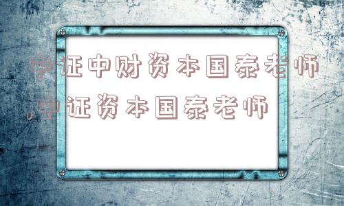 中证中财资本国泰老师,中证资本国泰老师