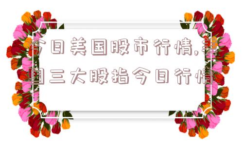 今日美国股市行情,美国三大股指今日行情