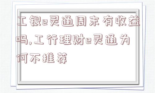 工银e灵通周末有收益吗,工行理财e灵通为何不推荐