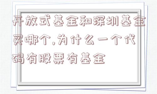 开放式基金和深圳基金买哪个,为什么一个代码有股票有基金