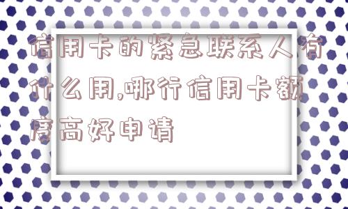 信用卡的紧急联系人有什么用,哪行信用卡额度高好申请