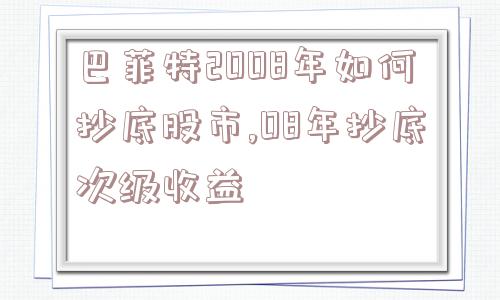 巴菲特2008年如何抄底股市,08年抄底次级收益