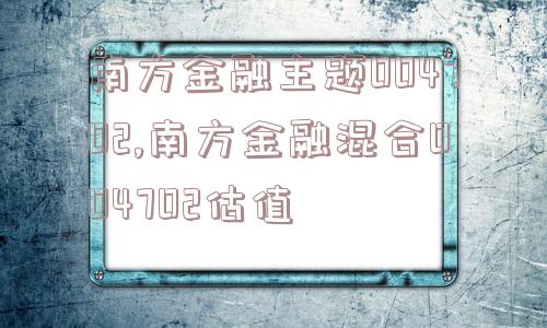 南方金融主题004702,南方金融混合004702估值