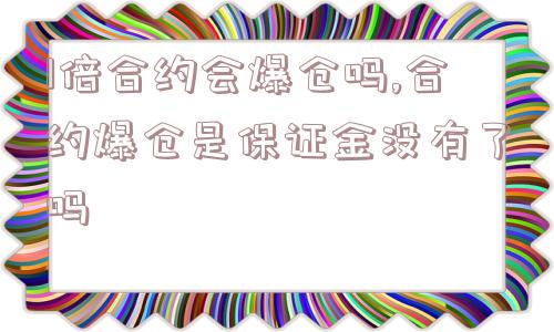 1倍合约会爆仓吗,合约爆仓是保证金没有了吗