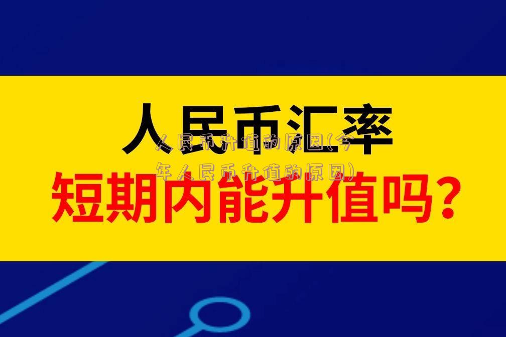 人民币升值的原因(今年人民币升值的原因)