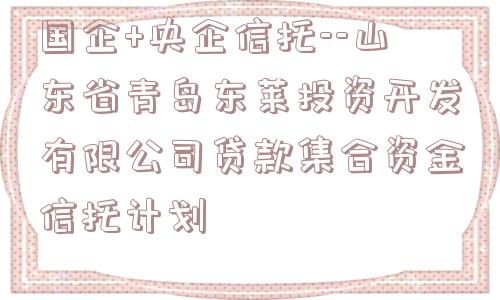 国企+央企信托--山东省青岛东莱投资开发有限公司贷款集合资金信托计划