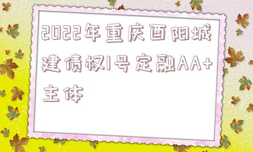 2022年重庆酉阳城建债权1号定融AA+主体