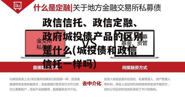 政信信托、政信定融、政府城投债产品的区别是什么(城投债和政信信托一样吗)