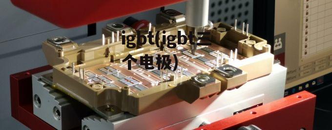 igbt(igbt三个电极)