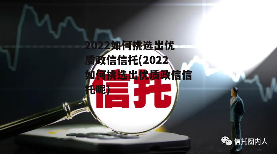 2022如何挑选出优质政信信托(2022如何挑选出优质政信信托呢)