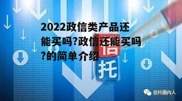 2022政信类产品还能买吗?政信还能买吗?的简单介绍