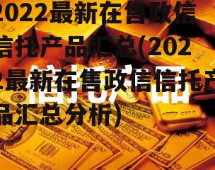 2022最新在售政信信托产品汇总(2022最新在售政信信托产品汇总分析)