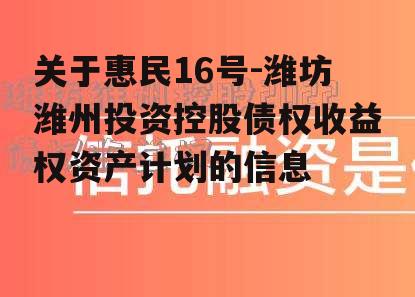 关于惠民16号-潍坊潍州投资控股债权收益权资产计划的信息