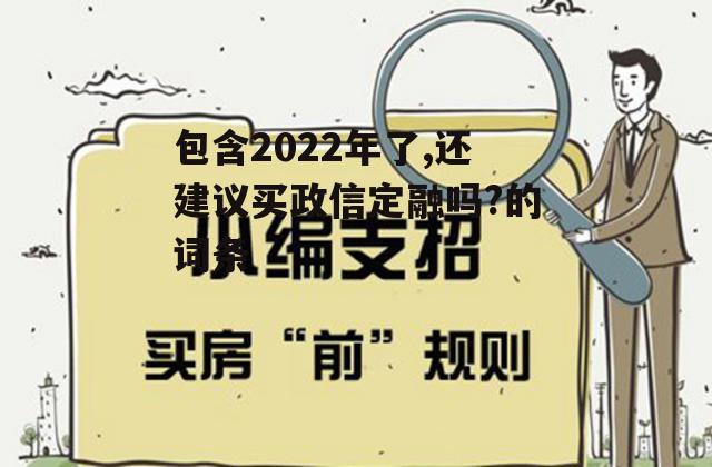 包含2022年了,还建议买政信定融吗?的词条