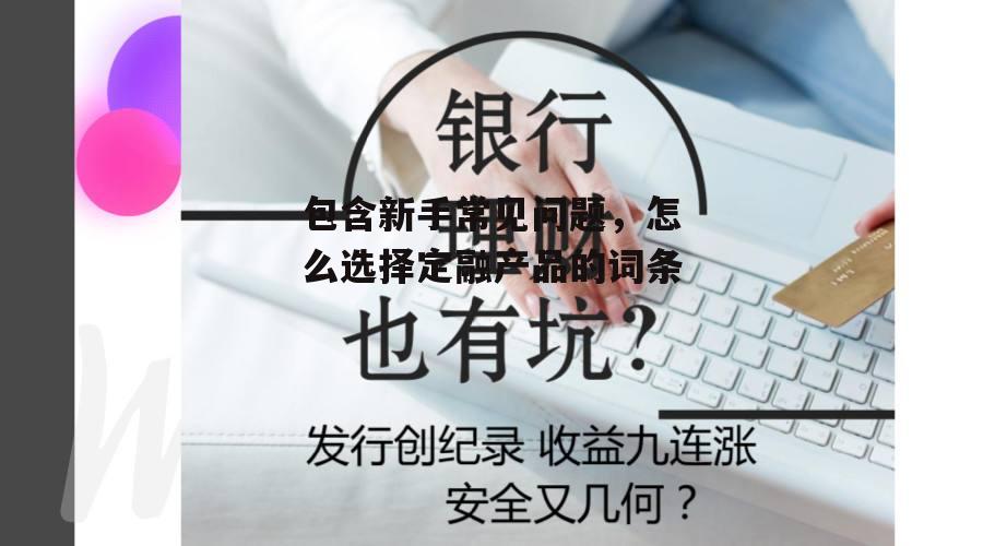 包含新手常见问题，怎么选择定融产品的词条