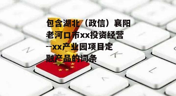 包含湖北（政信）襄阳老河口市xx投资经营--xx产业园项目定融产品的词条