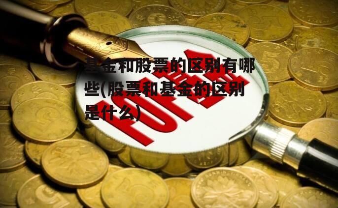 基金和股票的区别有哪些(股票和基金的区别是什么)