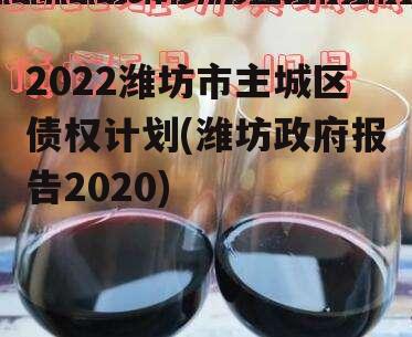 2022潍坊市主城区债权计划(潍坊政府报告2020)