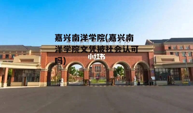 嘉兴南洋学院(嘉兴南洋学院文凭被社会认可吗)