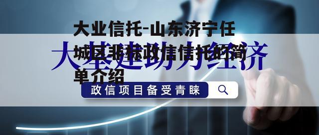 大业信托-山东济宁任城区非标政信信托的简单介绍