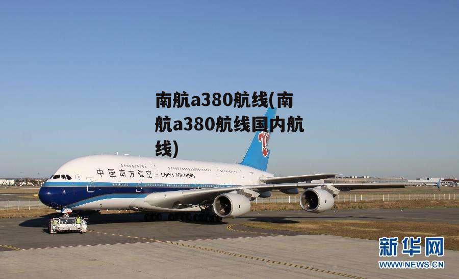 南航a380航线(南航a380航线国内航线)