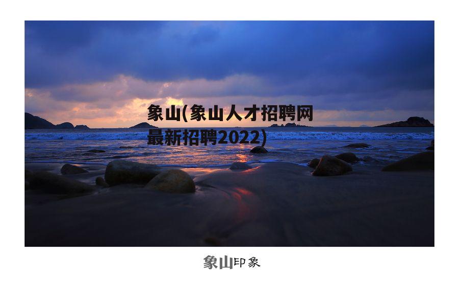 象山(象山人才招聘网最新招聘2022)