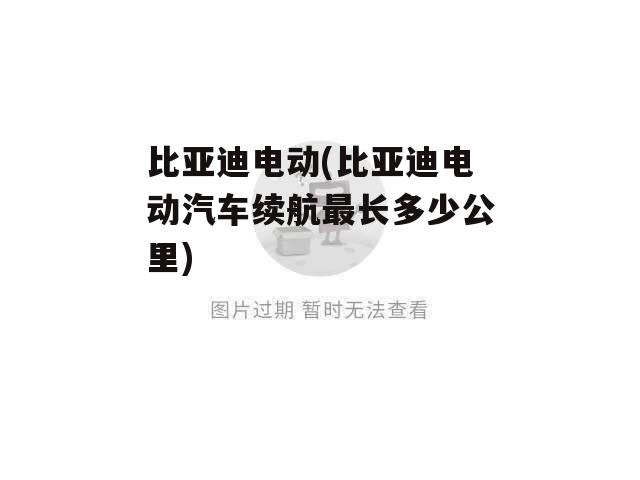 比亚迪电动(比亚迪电动汽车续航最长多少公里)