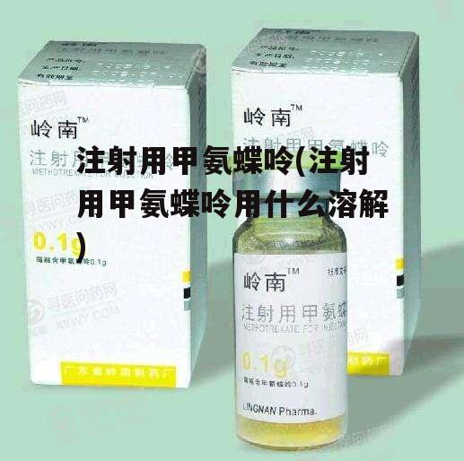 注射用甲氨蝶呤(注射用甲氨蝶呤用什么溶解)