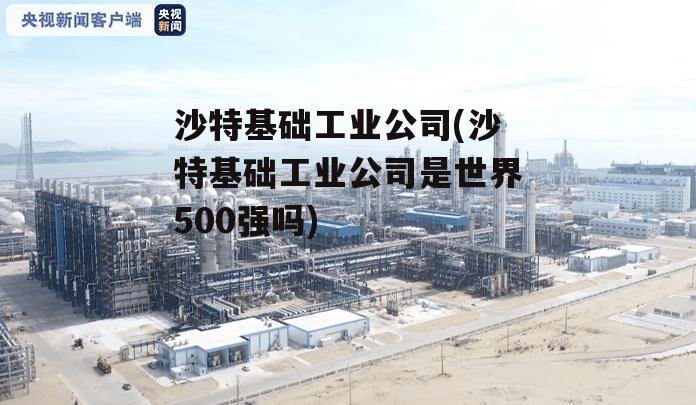 沙特基础工业公司(沙特基础工业公司是世界500强吗)