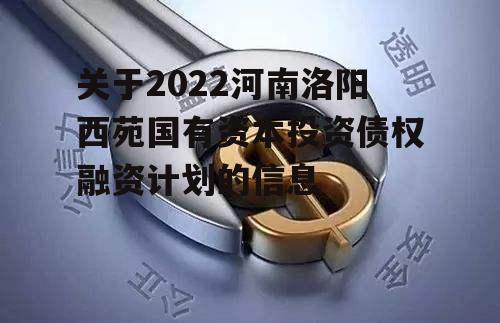 关于2022河南洛阳西苑国有资本投资债权融资计划的信息