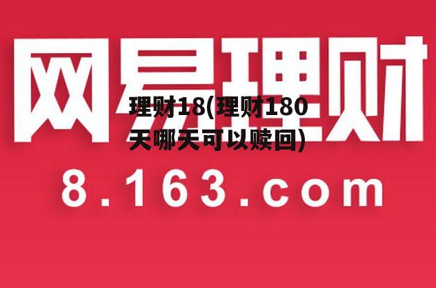 理财18(理财180天哪天可以赎回)