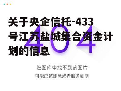 关于央企信托-433号江苏盐城集合资金计划的信息