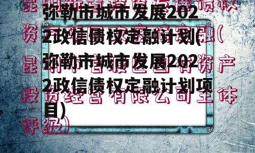 弥勒市城市发展2022政信债权定融计划(弥勒市城市发展2022政信债权定融计划项目)