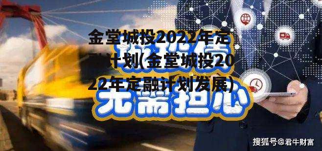 金堂城投2022年定融计划(金堂城投2022年定融计划发展)