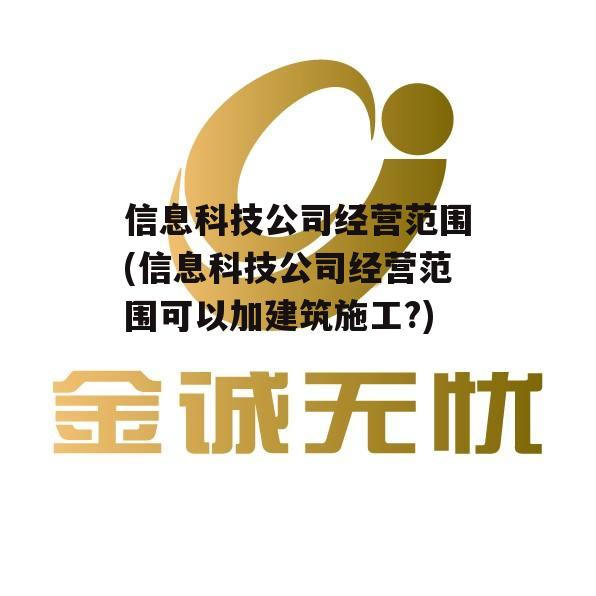 信息科技公司经营范围(信息科技公司经营范围可以加建筑施工?)