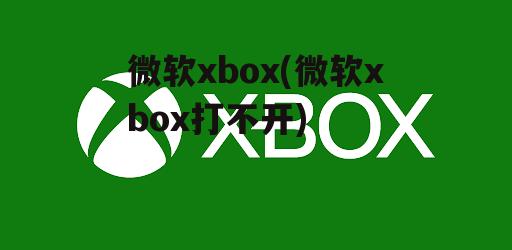 微软xbox(微软xbox打不开)