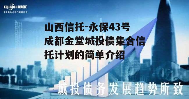 山西信托-永保43号成都金堂城投债集合信托计划的简单介绍