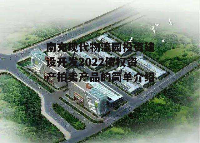 南充现代物流园投资建设开发2022债权资产拍卖产品的简单介绍