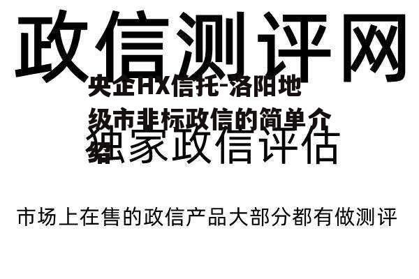 央企HX信托-洛阳地级市非标政信的简单介绍