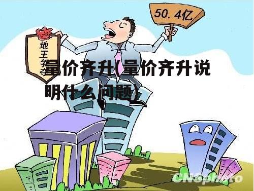 量价齐升(量价齐升说明什么问题)