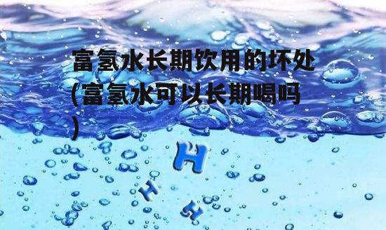 富氢水长期饮用的坏处(富氢水可以长期喝吗)