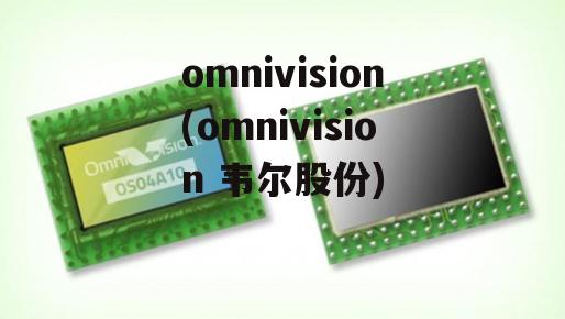 omnivision(omnivision 韦尔股份)