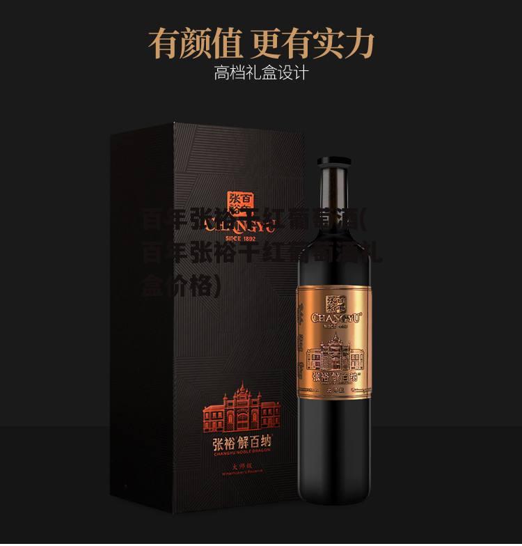 百年张裕干红葡萄酒(百年张裕干红葡萄酒礼盒价格)