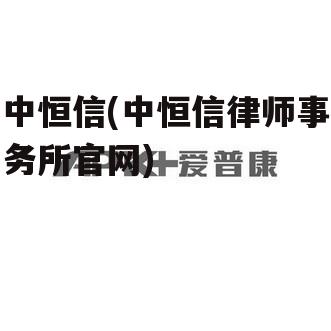 中恒信(中恒信律师事务所官网)