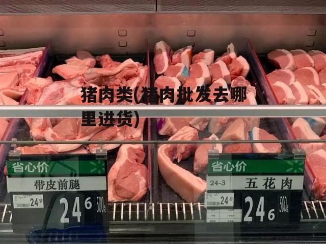 猪肉类(猪肉批发去哪里进货)